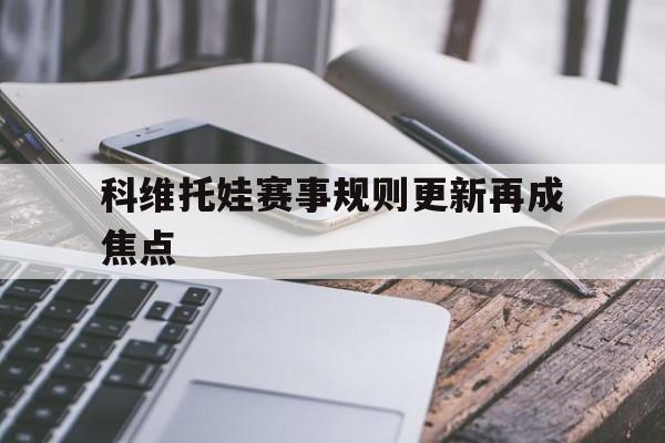 科维托娃赛事规则更新再成焦点的简单介绍 科维托娃赛事规则更新再成焦点的简单介绍