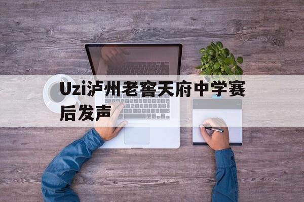 Uzi泸州老窖天府中学赛后发声(2026泸州老窖天府中学2026年晚会活动主)|金年会体育平台